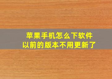 苹果手机怎么下软件以前的版本不用更新了