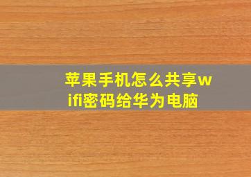 苹果手机怎么共享wifi密码给华为电脑