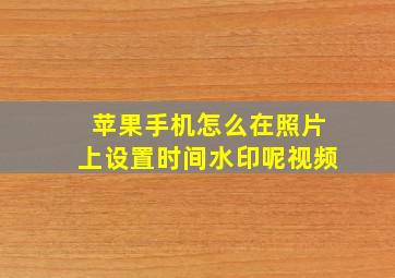 苹果手机怎么在照片上设置时间水印呢视频