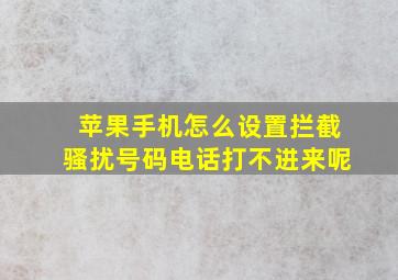 苹果手机怎么设置拦截骚扰号码电话打不进来呢