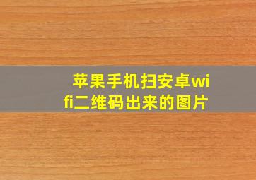 苹果手机扫安卓wifi二维码出来的图片