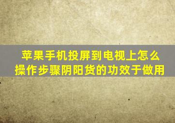 苹果手机投屏到电视上怎么操作步骤阴阳货的功效于做用