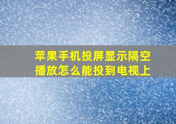 苹果手机投屏显示隔空播放怎么能投到电视上