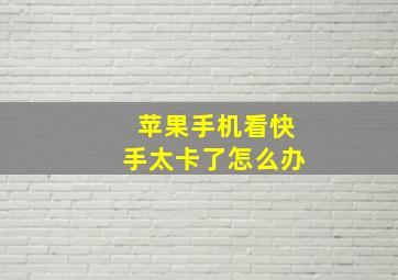 苹果手机看快手太卡了怎么办