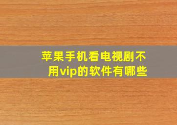 苹果手机看电视剧不用vip的软件有哪些