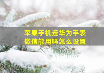 苹果手机连华为手表微信能用吗怎么设置