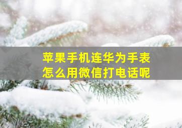 苹果手机连华为手表怎么用微信打电话呢