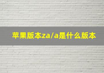 苹果版本za/a是什么版本