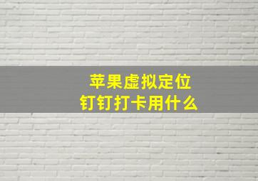 苹果虚拟定位钉钉打卡用什么