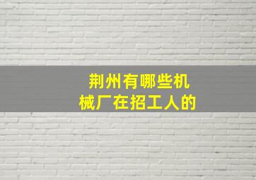 荆州有哪些机械厂在招工人的