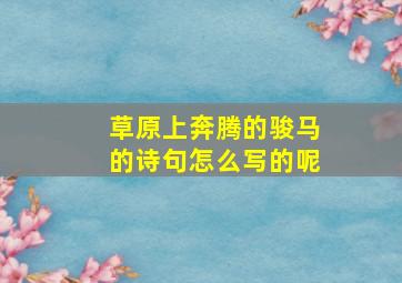 草原上奔腾的骏马的诗句怎么写的呢