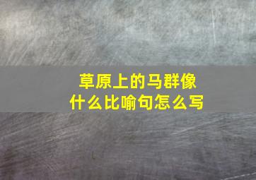 草原上的马群像什么比喻句怎么写