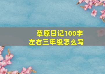 草原日记100字左右三年级怎么写