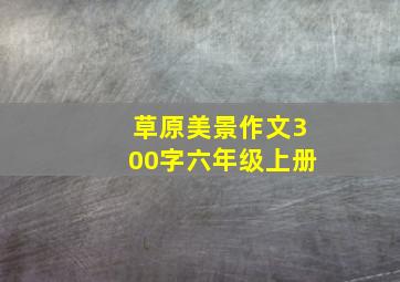 草原美景作文300字六年级上册