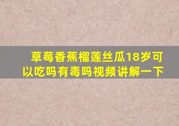 草莓香蕉榴莲丝瓜18岁可以吃吗有毒吗视频讲解一下