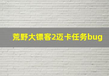 荒野大镖客2迈卡任务bug