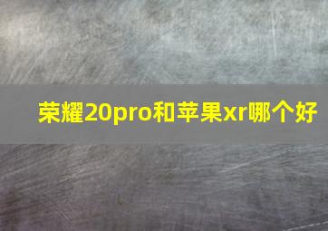 荣耀20pro和苹果xr哪个好