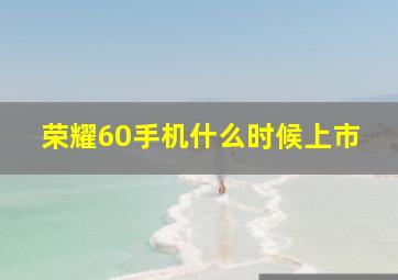 荣耀60手机什么时候上市