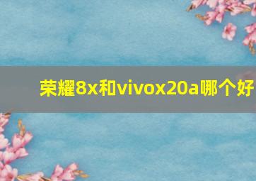 荣耀8x和vivox20a哪个好