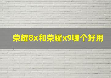 荣耀8x和荣耀x9哪个好用