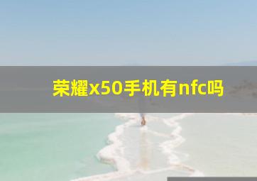 荣耀x50手机有nfc吗