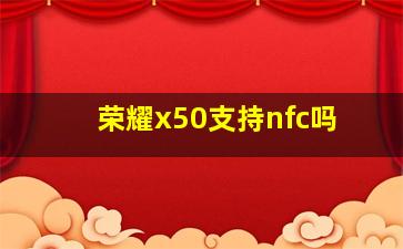 荣耀x50支持nfc吗