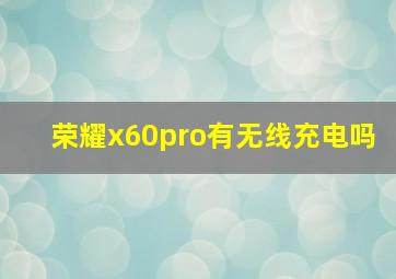 荣耀x60pro有无线充电吗