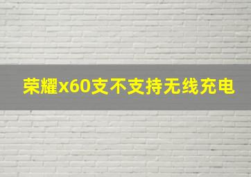 荣耀x60支不支持无线充电