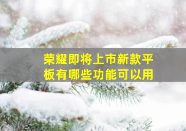 荣耀即将上市新款平板有哪些功能可以用