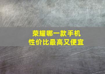 荣耀哪一款手机性价比最高又便宜