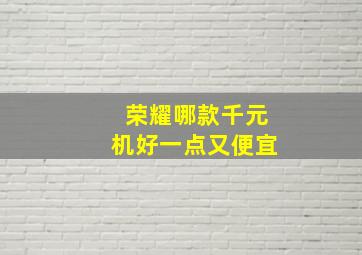 荣耀哪款千元机好一点又便宜