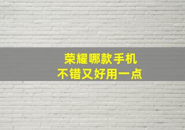 荣耀哪款手机不错又好用一点