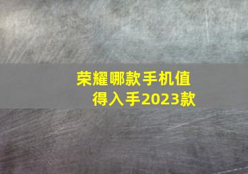 荣耀哪款手机值得入手2023款