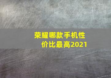 荣耀哪款手机性价比最高2021