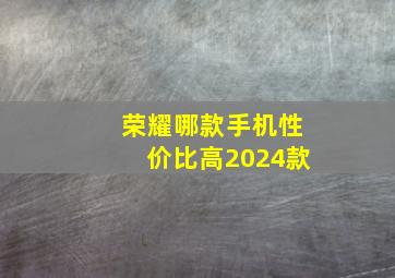 荣耀哪款手机性价比高2024款