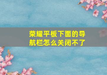 荣耀平板下面的导航栏怎么关闭不了