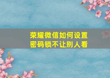 荣耀微信如何设置密码锁不让别人看