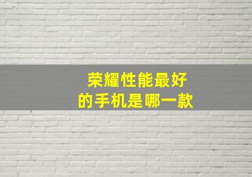 荣耀性能最好的手机是哪一款