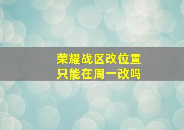 荣耀战区改位置只能在周一改吗