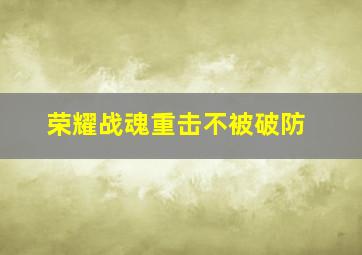 荣耀战魂重击不被破防