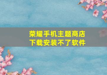 荣耀手机主题商店下载安装不了软件