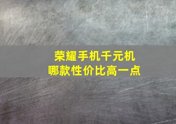 荣耀手机千元机哪款性价比高一点