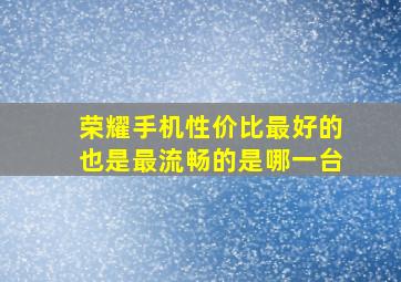 荣耀手机性价比最好的也是最流畅的是哪一台