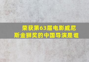 荣获第63届电影威尼斯金狮奖的中国导演是谁