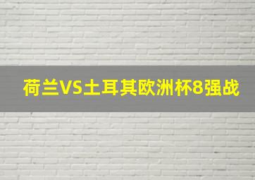 荷兰VS土耳其欧洲杯8强战