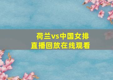 荷兰vs中国女排直播回放在线观看