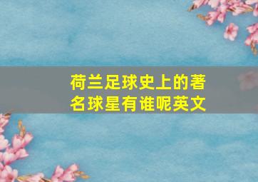 荷兰足球史上的著名球星有谁呢英文