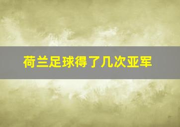 荷兰足球得了几次亚军