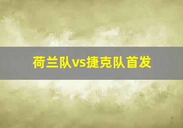 荷兰队vs捷克队首发