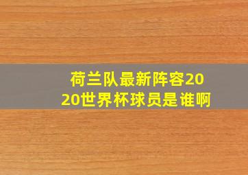 荷兰队最新阵容2020世界杯球员是谁啊